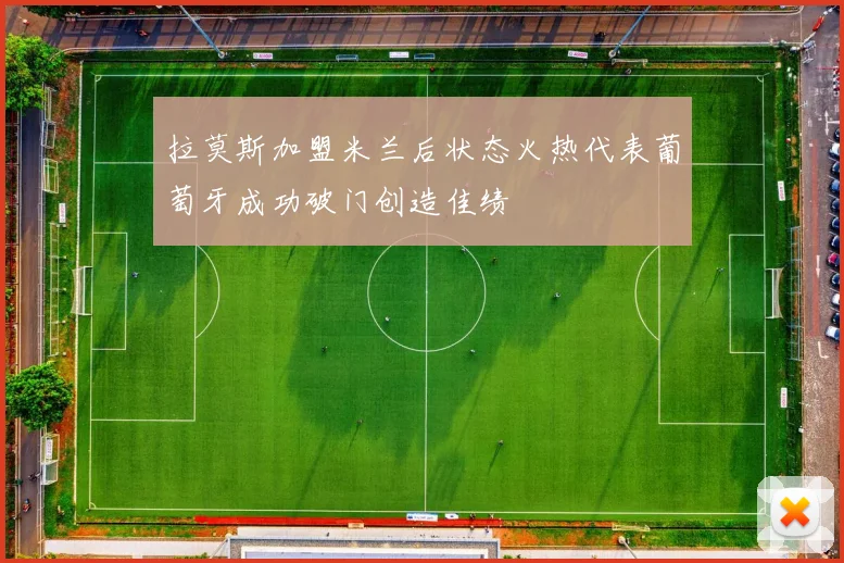 拉莫斯加盟米兰后状态火热代表葡萄牙成功破门创造佳绩
