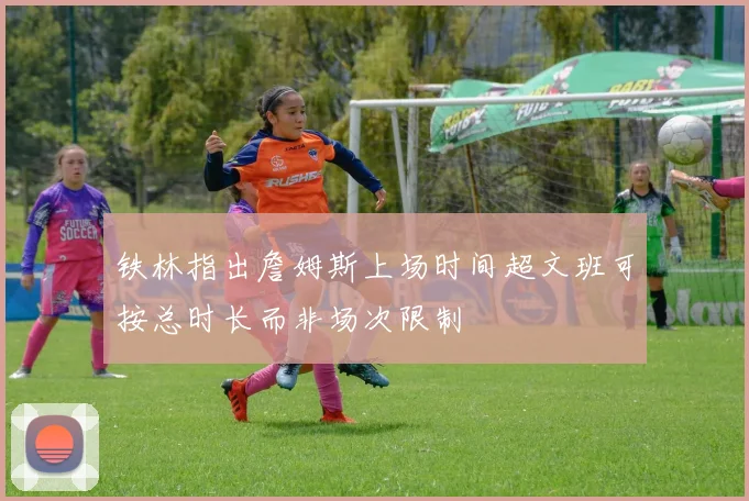 铁林指出詹姆斯上场时间超文班可按总时长而非场次限制