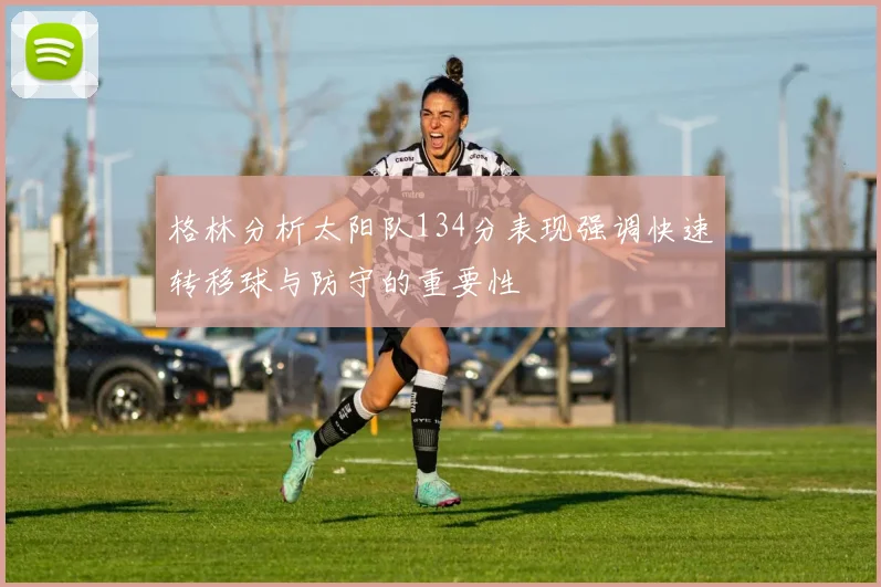 格林分析太阳队134分表现强调快速转移球与防守的重要性