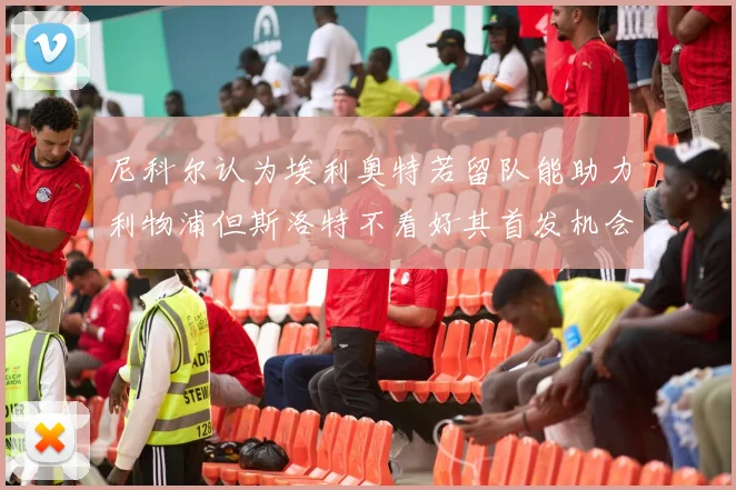 尼科尔认为埃利奥特若留队能助力利物浦但斯洛特不看好其首发机会