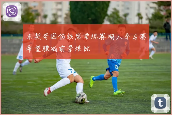 东契奇因伤缺席常规赛湖人季后赛希望骤减前景堪忧